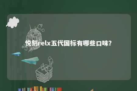 悦刻relx五代国标有哪些口味
？ 